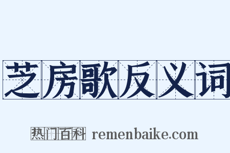 芝房歌反义词是什么意思的图片